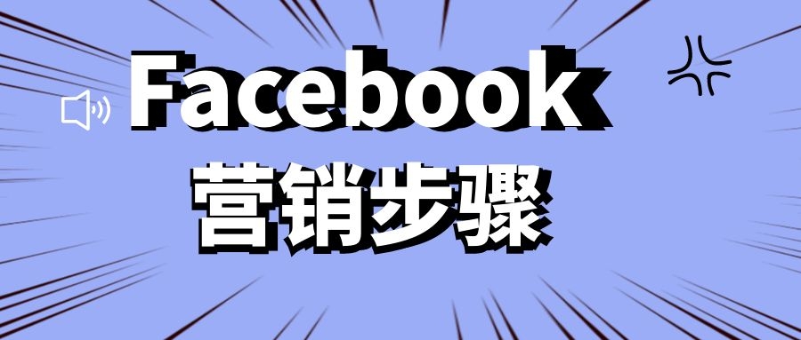 Facebook怎么进行外贸推广？Facebook外贸营销步骤